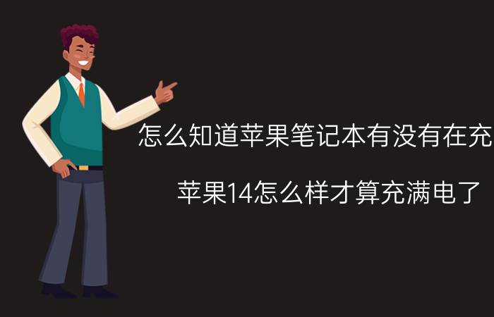 怎么知道苹果笔记本有没有在充电 苹果14怎么样才算充满电了？